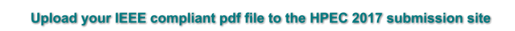 	Upload your IEEE compliant pdf file to the HPEC 2017 submission site